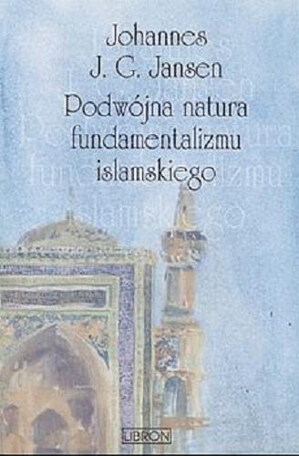 Okładka książki Podwójna natura fundamentalimu islamskiego / Johannes J. G. Jansen ; z ang. przeł. Aleksandra Łojek-Magdziarz.