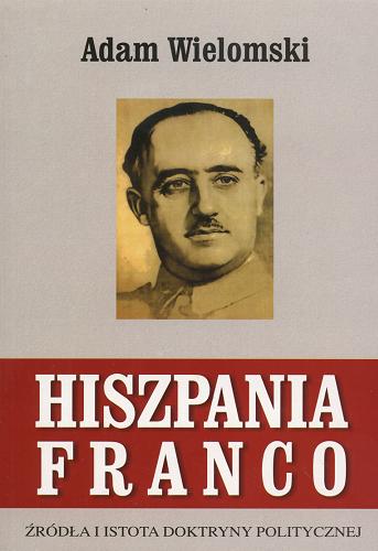 Okładka książki Hiszpania Franco :Źródła i istota doktryny politycznej / Adam Wielomski.