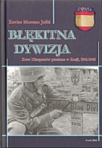 Okładka książki Błękitna Dywizja : krew Hiszpanów przelana w Rosji 1941-1945 / Xavier Moreno Julia ; z jęz. hisz. przeł. Mariusz Malinowski.