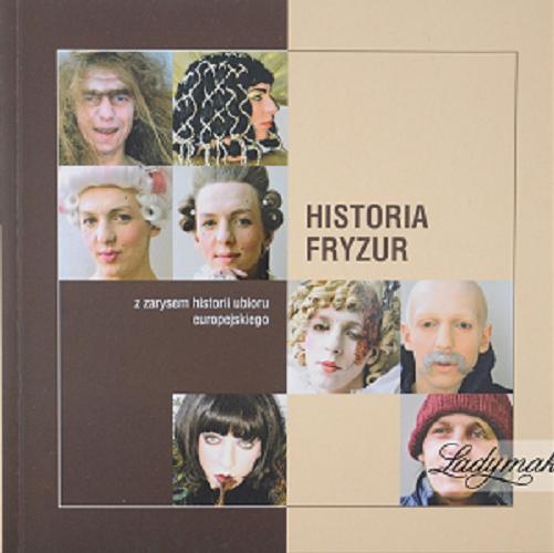 Okładka książki Historia fryzur : z zarysem stroju europejskiego / Dorota Król ; Justyna Szwede-Becker.