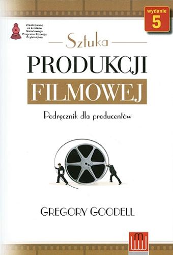 Okładka książki Sztuka produkcji filmowej : podręcznik dla producentów / Gregory Goodell ; [przekład Magdalena Konopa].