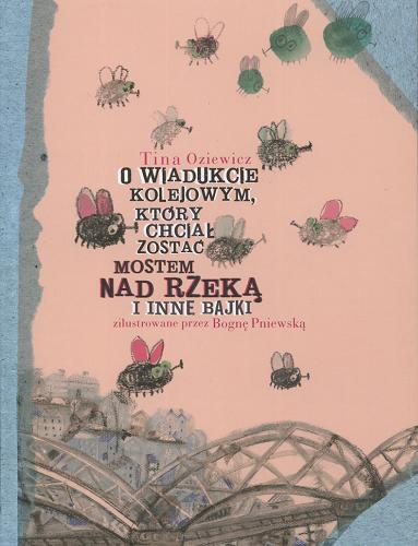 Okładka książki O wiadukcie kolejowym, który chciał zostać mostem nad rzeką i inne bajki / Tina Oziewicz ; zilustrowane przez Bognę Pniewską.