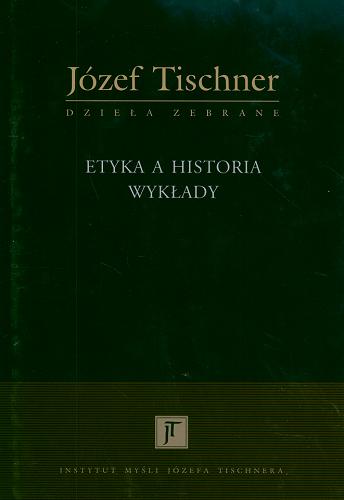 Okładka książki Etyka a historia : wykłady / Józef Tischner ; oprac. nauk. i przedm. opatrzył Dobrosław Kot.