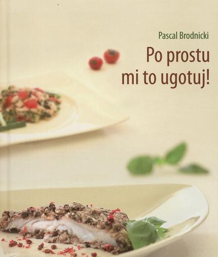 Okładka książki Po prostu mi to ugotuj! / Pascal Brodnicki ; fot. Cezary Hładki.