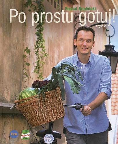 Okładka książki Po prostu gotuj: część 2 / Pascal Brodnicki ; fot. Cezary Hładki.