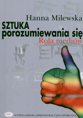 Okładka książki Sztuka porozumiewania się : rola mediów / Hanna Milewska ; Wyższa Szkoła Administracyjno-Społeczna w Warszawie.