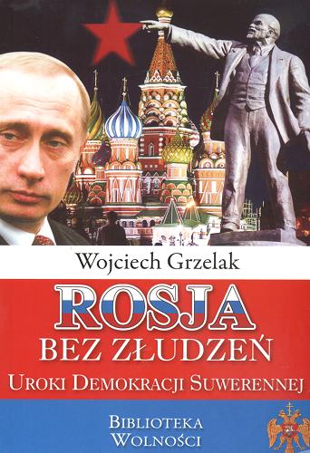 Okładka książki Rosja bez złudzeń - uroki demokracji suwerennej /  Wojciech Grzelak.