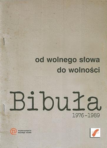 Okładka książki Bibuła : 1976-1989 : od wolnego słowa do wolności / [redakcja i wybór ilustracji Wojciech Borowik, Jacek Giżyński, Jan Strękowski, Tomasz Truskawa].