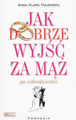 Okładka książki Jak dobrze wyjść za mąż po czterdziestce / Anna Klara Majewska.