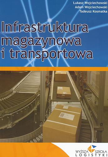 Okładka książki Infrastruktura magazynowa i transportowa / Łukasz Wojciechowski, Adam Wojciechowski, Tadeusz Kosmatka.