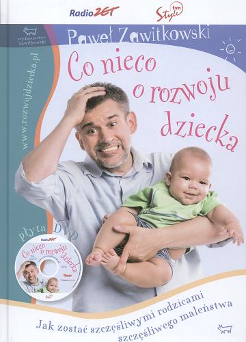 Okładka książki Co nieco o rozwoju dziecka : jak zostać szczęśliwymi rodzicami szczęśliwego maleństwa/ Paweł Zawitkowski.