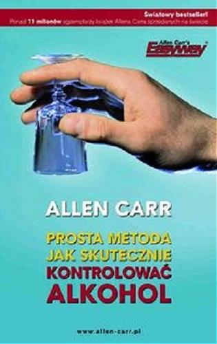 Okładka książki Prosta metoda jak skutecznie kontrolować alkohol / Allen Carr ; [przekł. Bogna Piotrowska]