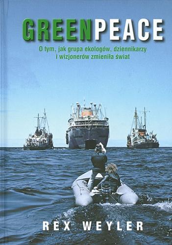 Okładka książki Greenpeace : o tym, jak grupa ekologów, dziennikarzy i wizjonerów zmieniła świat / Rex Weyler ; przekł. Monika Wyrwas-Wiśniewska.