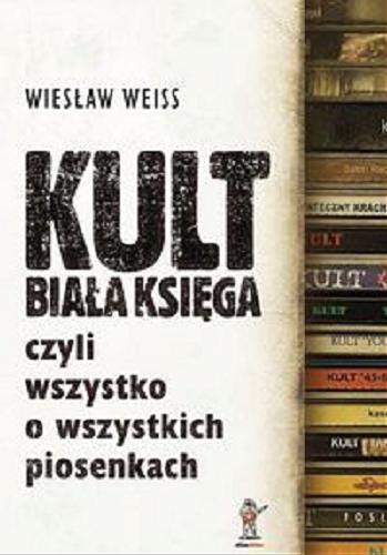 Okładka książki Kult - biała księga czyli Wszystko o wszystkich piosenkach / Wiesław Weiss.