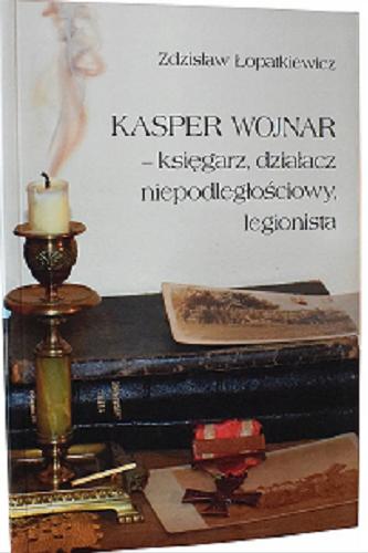 Okładka książki Kasper Wojnar : księgarz, działacz niepodległościowy, legionista / Zdzisław Łopatkiewicz.