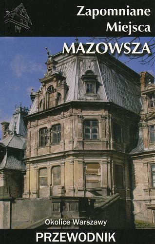 Okładka książki Zapomniane miejsca Mazowsza : przewodnik / [aut. Jakub Jagiełło, Danuta Maciejewska, Ewa Perlińska].