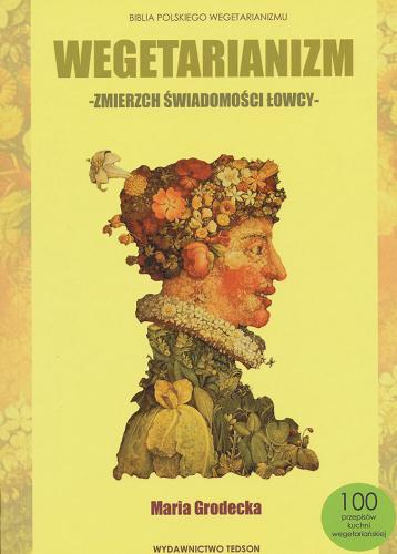 Okładka książki Wegetarianizm - zmierzch świadomości łowcy :  biblia polskiego wegetarianizmu / Maria Grodecka.