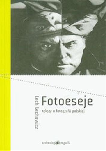 Okładka książki Fotoeseje : teksty o fotografii polskiej / Lech Lechowicz.