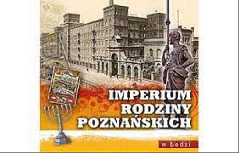 Okładka książki Imperium rodziny Poznańskich w Łodzi / [redaktor naczelny Andrzej Machejek ; autorzy tekstów Ewa Grzelak et al.].