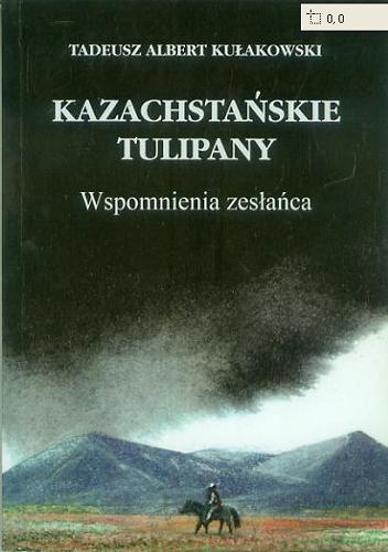 Okładka książki Kazachstańskie tulipany : wspomnienia zesłańca / Tadeusz Albert Kułakowski.