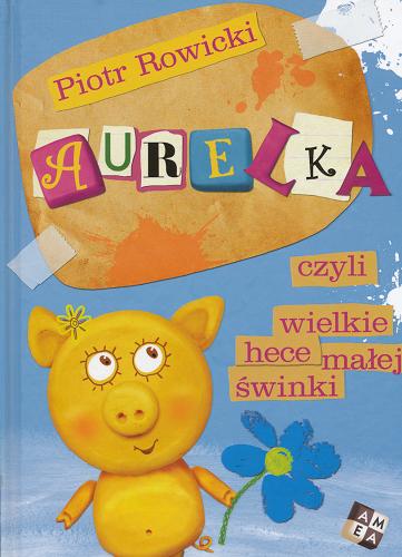 Okładka książki Aurelka czyli Wielkie hece małej świnki /  Piotr Rowicki ; [il. Dymitr Kuźmienko].