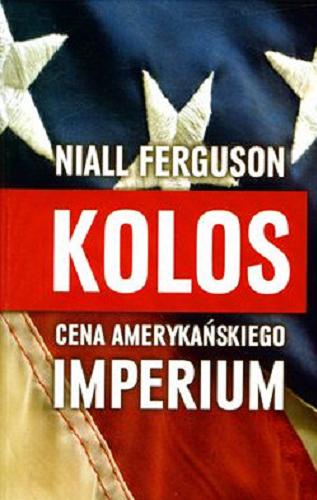Okładka książki Kolos : cena amerykańskiego imperium / Niall Ferguson ; tłumaczenie Monika Hartman, Beata Wilga.