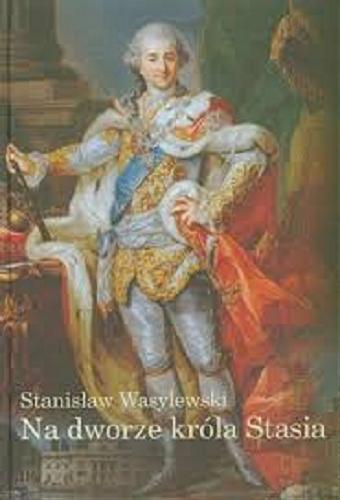 Okładka książki Na dworze króla Stasia / Stanisław Wasylewski.