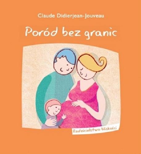Okładka książki Poród bez granic / Claude Didierjean-Jouveau ; tłumaczenie Agnieszka Świrniak.