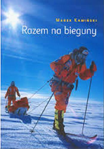 Okładka książki Razem na bieguny / Marek Kamiński ; fotografie Wojtek Ostrowski, Marek Kamiński.