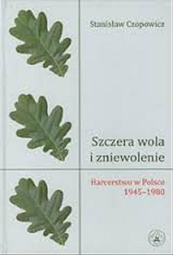 Okładka książki Szczera wola i zniewolenie : harcerstwo w Polsce 1945-1980 : zarys problematyki ideowej i wychowawczej / Stanisław Czopowicz.