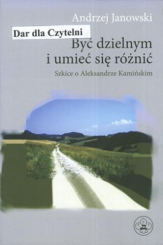 Okładka książki Być dzielnym i umieć się różnić : szkice a Aleksandrze Kamińskim / Andrzej Janowski.