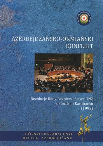Okładka książki Azerbejdżańsko-ormiański konflikt : rezolucje Rady Bezpieczeństwa ONZ o Górskim Karabachu (1993) / [przełożył: Jerzy Lubach ; Ambasada Azerbejdżanu w Polsce].
