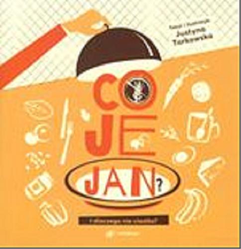 Okładka książki Co je Jan? : i dlaczego nie ciastko? / tekst i ilustracje: Justyna Tarkowska.