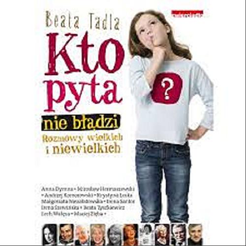 Okładka książki Kto pyta, nie błądzi : rozmowy wielkich i niewielkich / Beata Tadla.