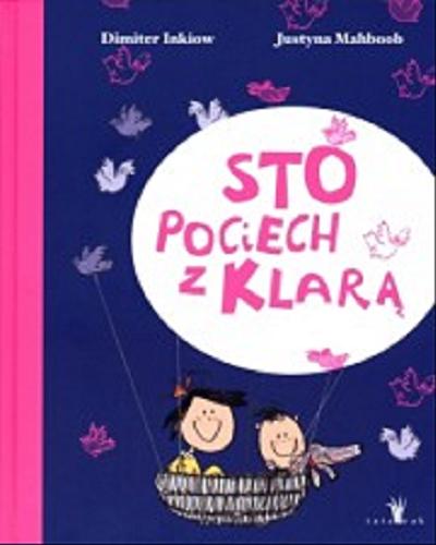 Okładka książki Sto pociech z Klarą / Dimiter Inkiow ; ilustracje Justyna Mahboob ; tłumaczenie Monika Perzyna.
