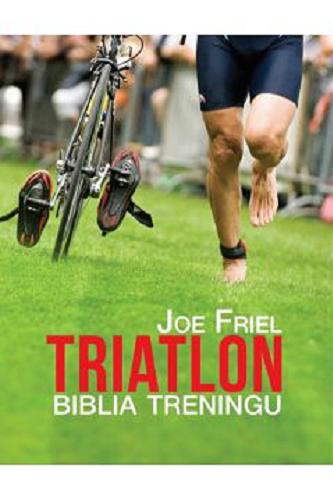 Okładka książki Triatlon : biblia treningu / Joe Friel ; przekł. [z ang.] Joanna Ryzenweber.