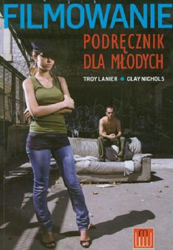 Okładka książki Filmowanie : podręcznik dla młodych / Troy Lanier, Clay Nichols ; przekł. [z ang.] Katarzyna Bluszcz.