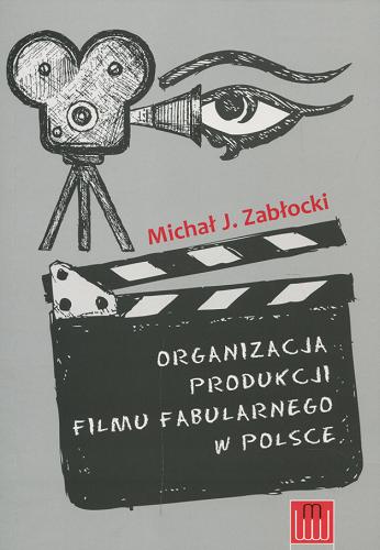 Okładka książki Organizacja produkcji filmu fabularnego w Polsce / Michał J. Zabłocki.