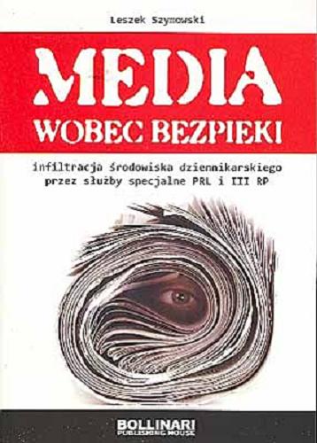 Okładka książki Media wobec bezpieki : infiltracja środowiska dziennikarskiego przez służby specjalne PRL i III RP / Leszek Szymowski.