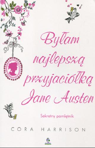 Okładka książki Byłam najlepszą przyjaciółką Jane Austen : sekretny pamiętnik / Cora Harrison ; przeł. [z ang.] Anna Klingofer ; il. Susan Hellard.