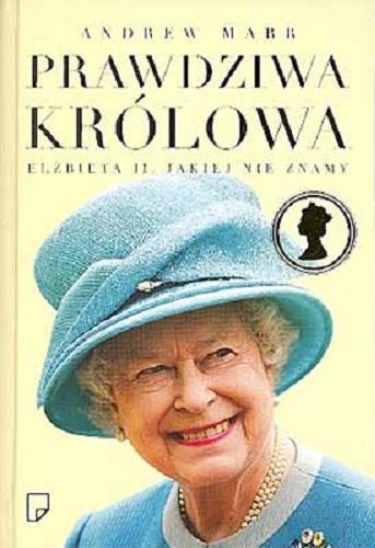 Okładka książki Prawdziwa królowa : Elżbieta II, jakiej nie znamy / Andrew Marr ; przeł. Hanna Pawlikowska-Gannon.