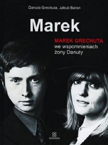 Okładka książki Marek : Marek Grechuta we wspomnieniach żony Danuty / Danuta Grechura ; rozmawiał i napisał Jakub Baran.