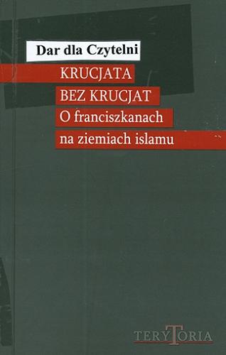 Okładka książki Krucjata bez krucjat : o franciszkanach na ziemiach islamu / red. Andrzej Zając.