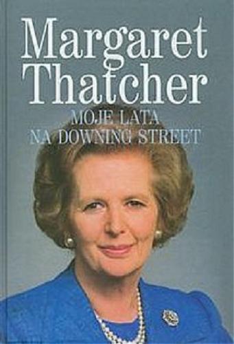 Okładka książki Moje lata na Downing Street / Margaret Thatcher ; [tł. Anna Kościukiewicz, Katarzyna Michalska, Joanna Pacuła].