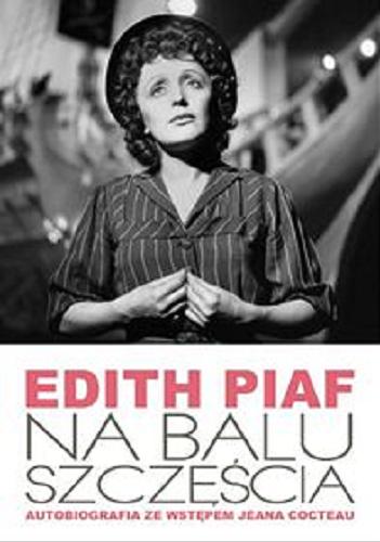 Okładka książki Na balu szczęścia : autobiografia / Edith Piaf ; ze wstępem Jeana Cocteau ; tł. Magdalena Pluta.