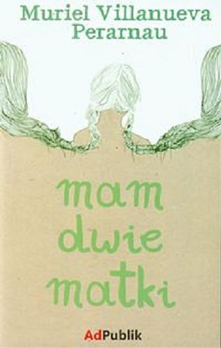 Okładka książki Mam dwie matki / Muriel Villanueva Perarnau ; przeł. Dariusz Kuźniak.