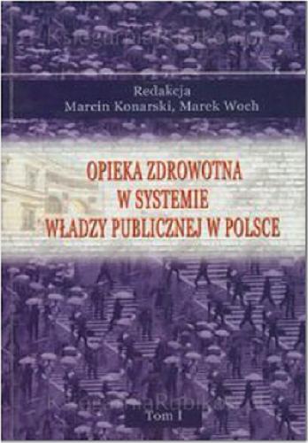 Okładka książki Opieka zdrowotna w systemie władzy publicznej w Polsce. T. 1 / red. Marcin Konarski, Marek Woch.