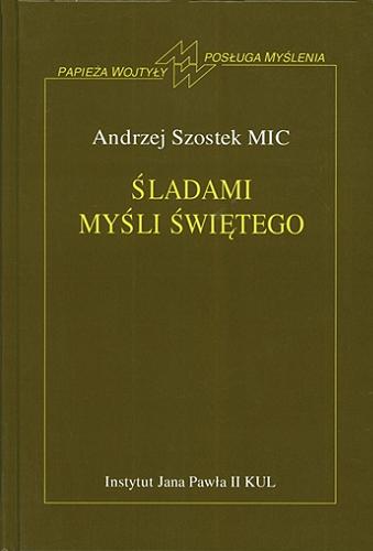 Okładka książki Śladami myśli Świętego : osoba ludzka pasją Jana Pawła II / Andrzej Szostek.