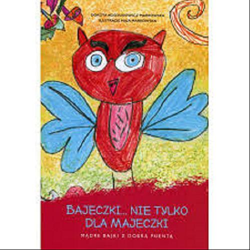 Okładka książki Bajeczki... nie tylko dla Majeczki : mądre bajki z dobrą puentą / Dorota Kościukiewicz-Markowska ; ilustracje Maja Markowska.