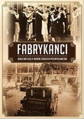 Okładka książki Fabrykanci : burzliwe dzieje łódzkich bogaczy / Marcin Jakub Szymański, Błażej Torański.